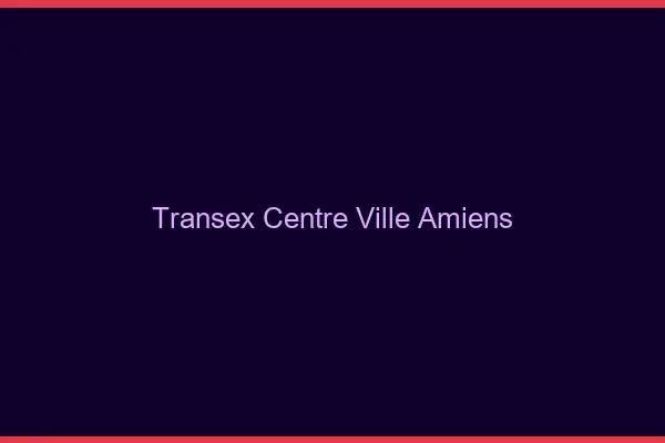 Transex Centre-Ville Amiens