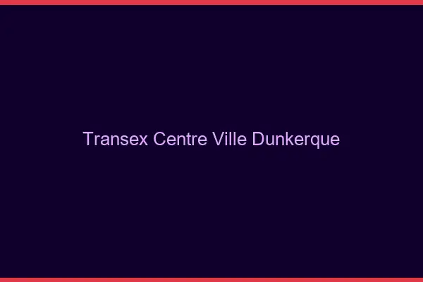 Transex Centre-Ville Dunkerque