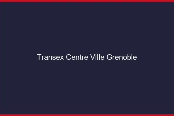 Transex Centre-Ville Grenoble