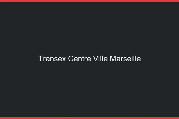 Transex Centre-Ville Marseille