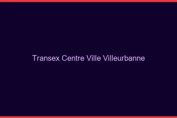 Transex Centre-Ville Villeurbanne