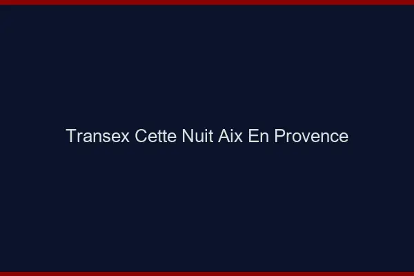 Transex Cette Nuit Aix-en-Provence