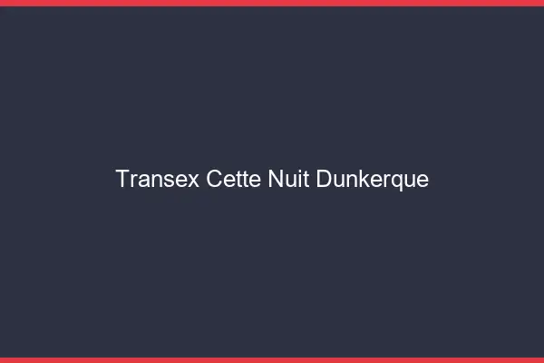 Transex Cette Nuit Dunkerque