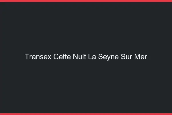 Transex Cette Nuit La Seyne-sur-Mer