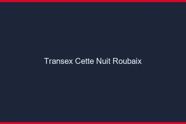 Transex Cette Nuit Roubaix