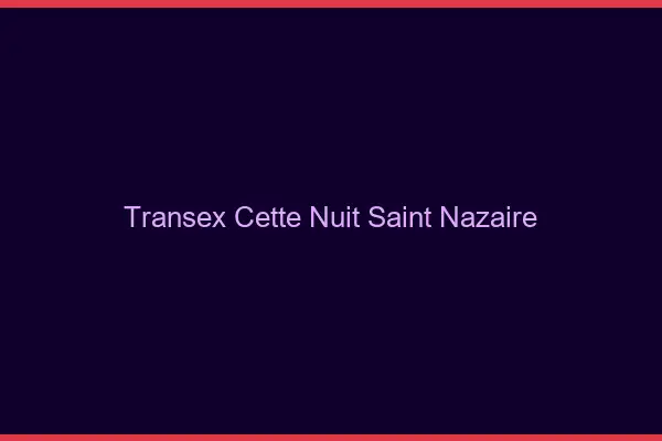 Transex Cette Nuit Saint-Nazaire