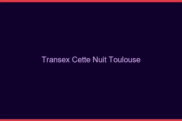 Transex Cette Nuit Toulouse