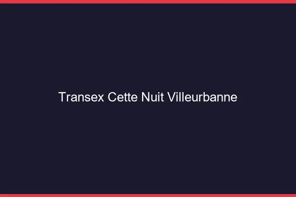 Transex Cette Nuit Villeurbanne