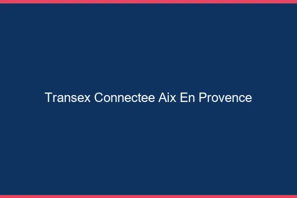Transex Connectée Aix-en-Provence