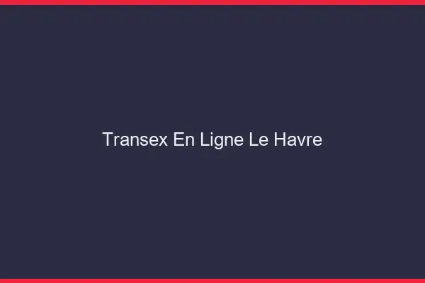 Transex En Ligne Le Havre