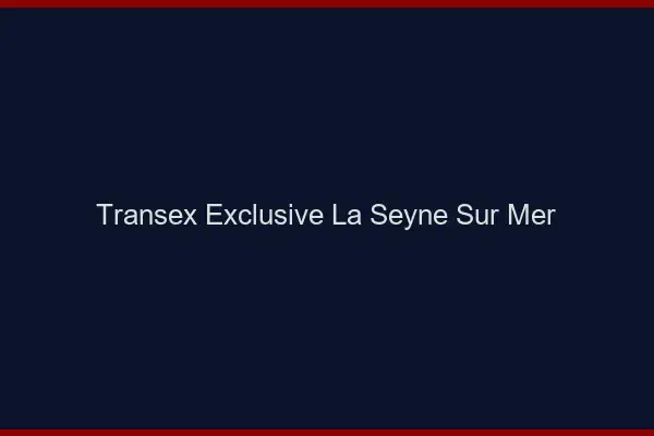 Transex Exclusive La Seyne-sur-Mer