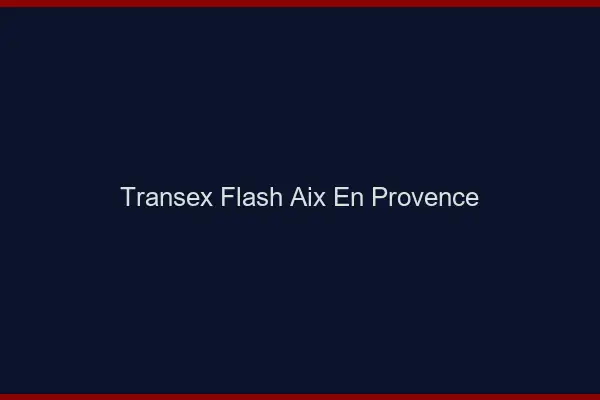 Transex Flash Aix-en-Provence