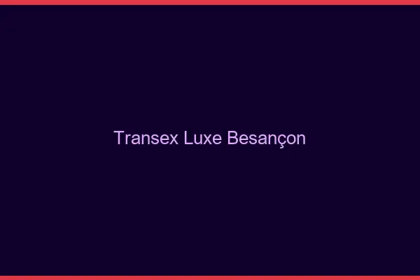 Transex Luxe Besançon