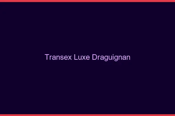 Transex Luxe Draguignan