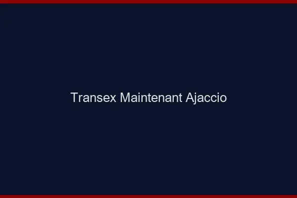 Transex Maintenant Ajaccio