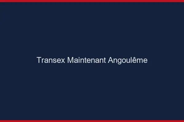 Transex Maintenant Angoulême