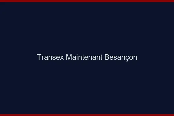 Transex Maintenant Besançon