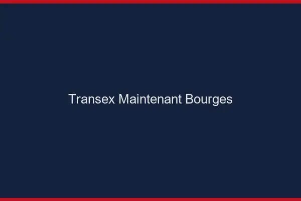 Transex Maintenant Bourges
