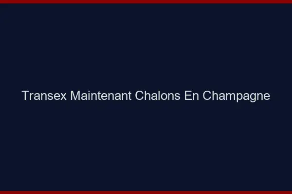 Transex Maintenant Châlons-en-Champagne