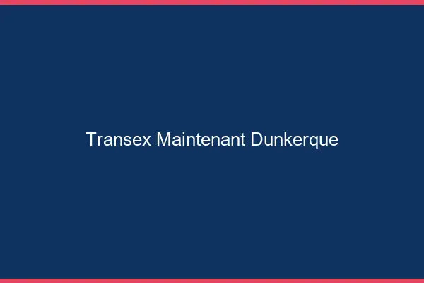 Transex Maintenant Dunkerque