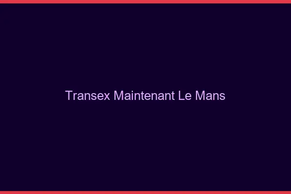Transex Maintenant Le Mans