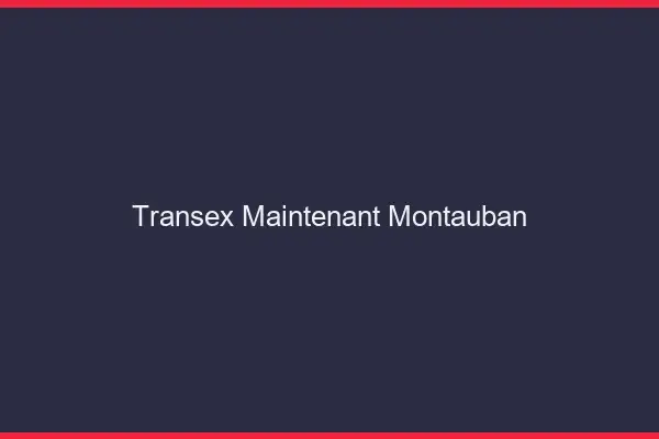 Transex Maintenant Montauban