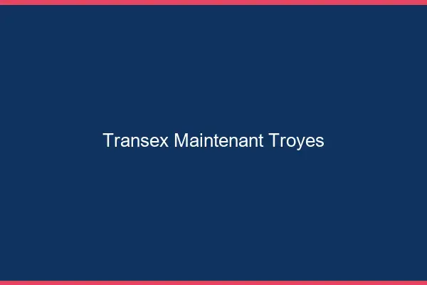 Transex Maintenant Troyes