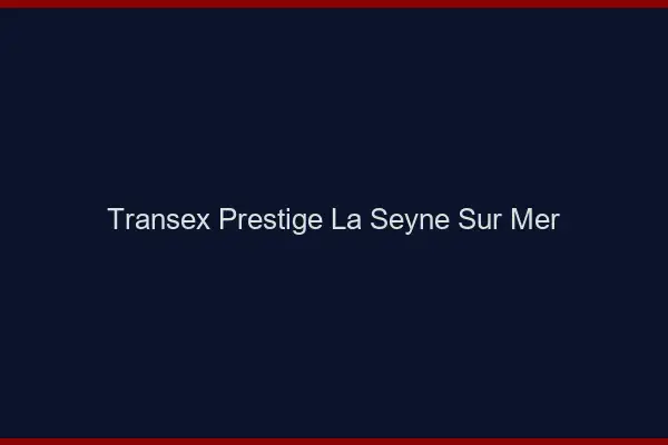Transex Prestige La Seyne-sur-Mer