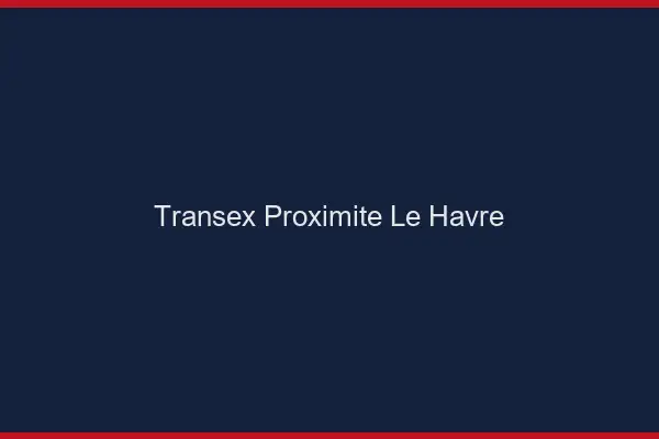 Transex Proximité Le Havre