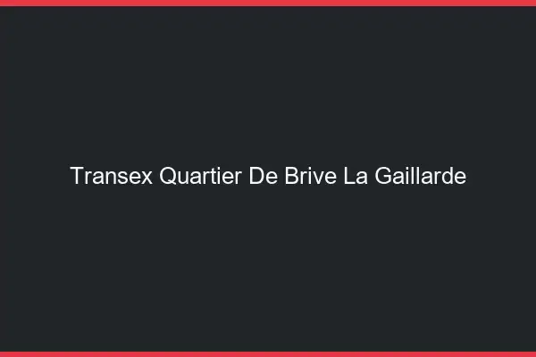 Transex Quartier de Brive-la-Gaillarde