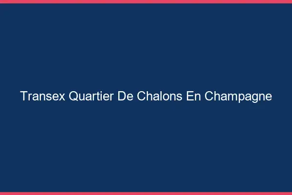 Transex Quartier de Châlons-en-Champagne