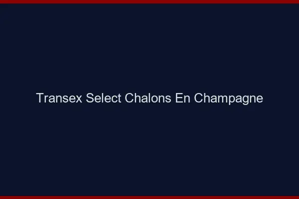 Transex Select Châlons-en-Champagne