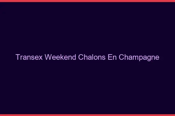 Transex Weekend Châlons-en-Champagne