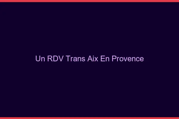 Un RDV Trans Aix-en-Provence