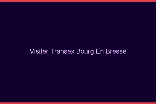Visiter Transex Bourg-en-Bresse