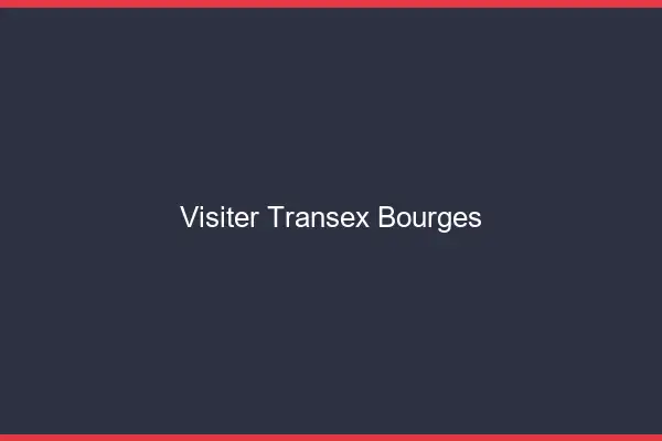 Visiter Transex Bourges