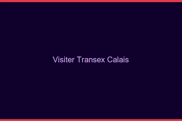 Visiter Transex Calais