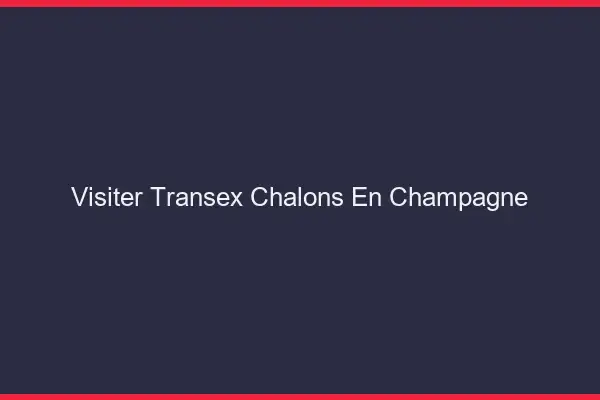 Visiter Transex Châlons-en-Champagne