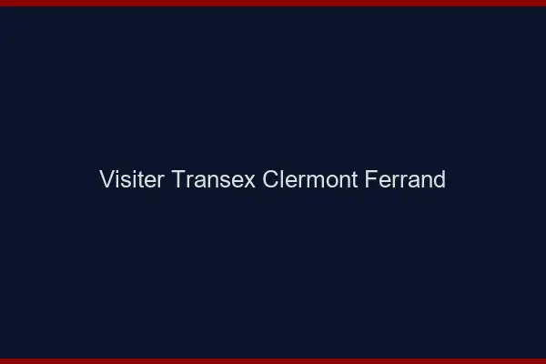 Visiter Transex Clermont-Ferrand