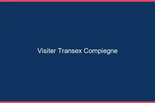 Visiter Transex Compiègne