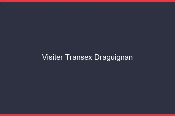 Visiter Transex Draguignan