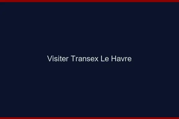 Visiter Transex Le Havre