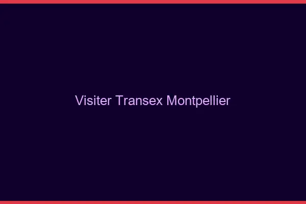 Visiter Transex Montpellier