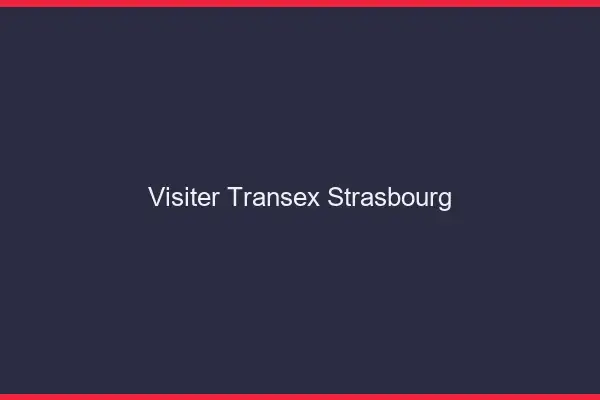Visiter Transex Strasbourg