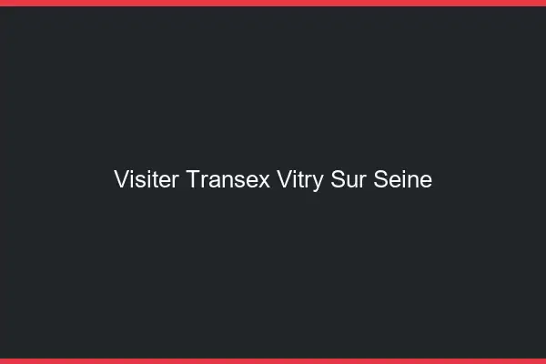 Visiter Transex Vitry-sur-Seine