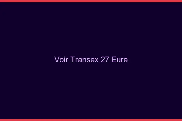Voir Transex 27 Eure