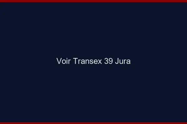 Voir Transex 39 Jura