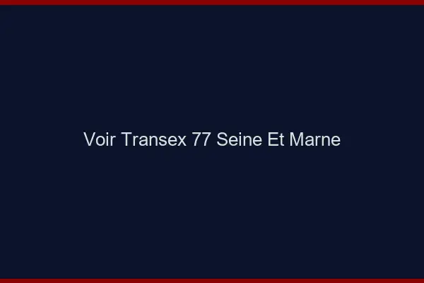 Voir Transex 77 Seine Et Marne